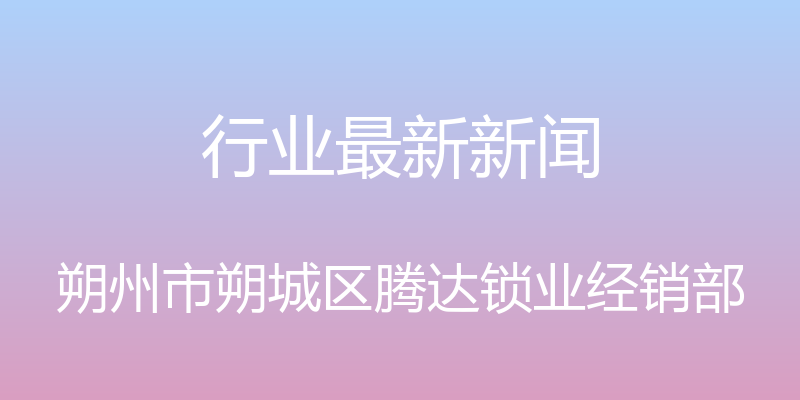 行业最新新闻 - 朔州市朔城区腾达锁业经销部