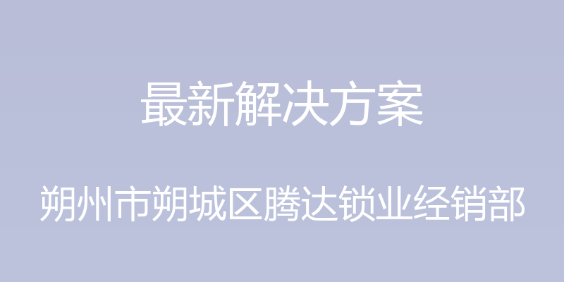 最新解决方案 - 朔州市朔城区腾达锁业经销部